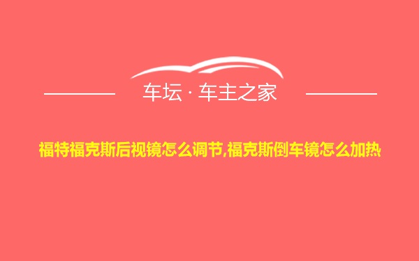 福特福克斯后视镜怎么调节,福克斯倒车镜怎么加热