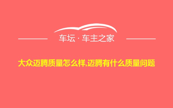 大众迈腾质量怎么样,迈腾有什么质量问题