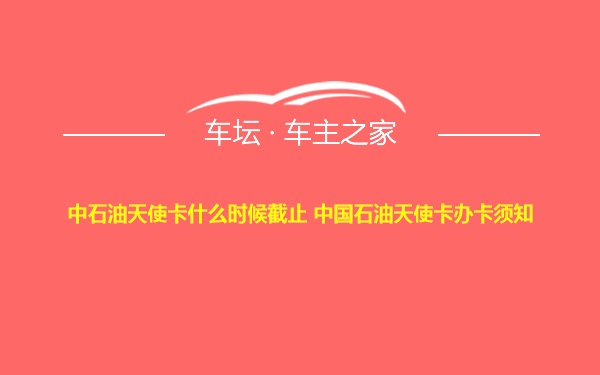 中石油天使卡什么时候截止 中国石油天使卡办卡须知