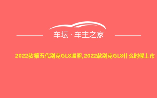 2022款第五代别克GL8谍照,2022款别克GL8什么时候上市