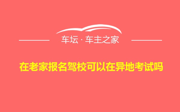 在老家报名驾校可以在异地考试吗