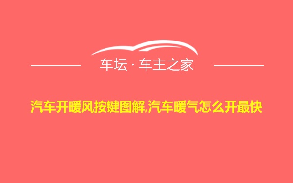 汽车开暖风按键图解,汽车暖气怎么开最快