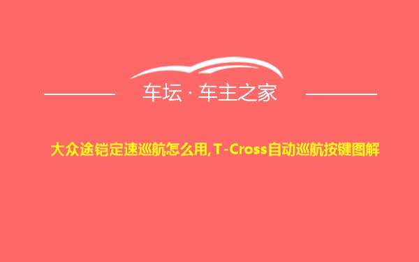 大众途铠定速巡航怎么用,T-Cross自动巡航按键图解