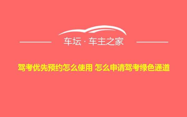 驾考优先预约怎么使用 怎么申请驾考绿色通道