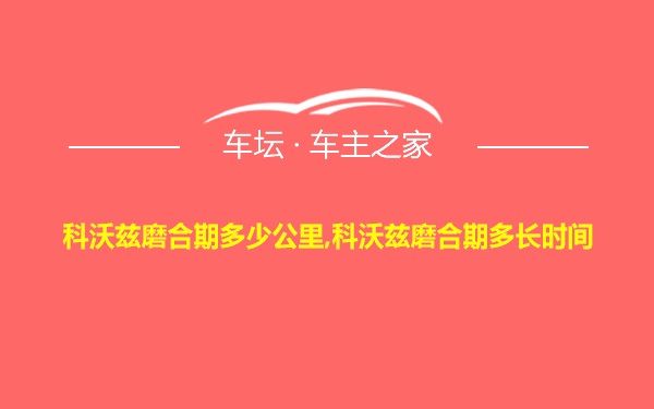 科沃兹磨合期多少公里,科沃兹磨合期多长时间