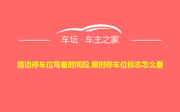 路边停车位写着时间段,限时停车位标志怎么看