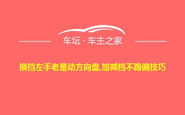 换挡左手老是动方向盘,加减档不跑偏技巧