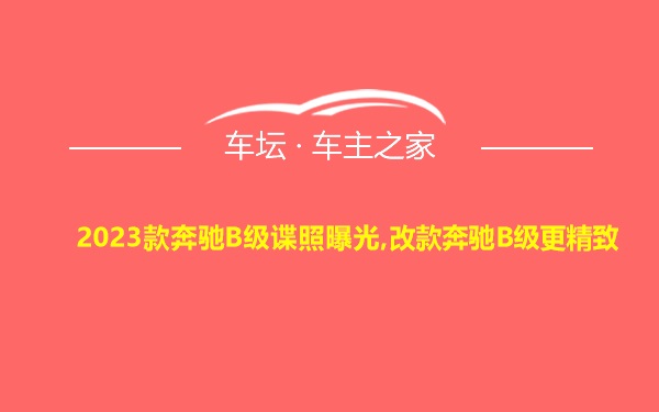 2023款奔驰B级谍照曝光,改款奔驰B级更精致