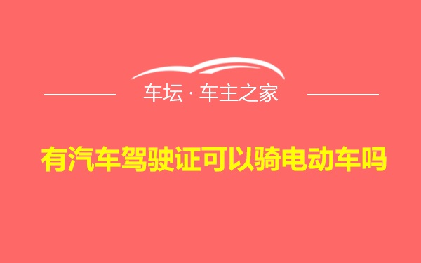 有汽车驾驶证可以骑电动车吗