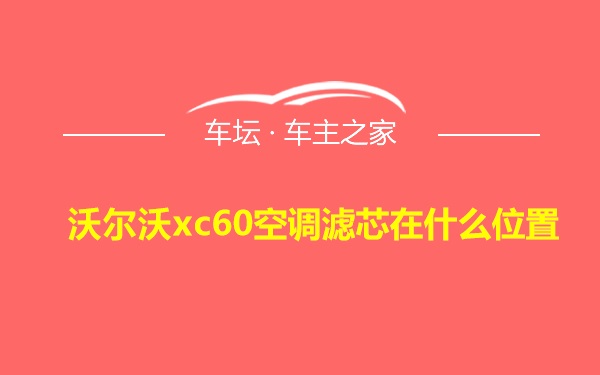 沃尔沃xc60空调滤芯在什么位置