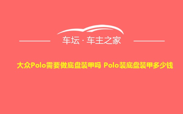 大众Polo需要做底盘装甲吗 Polo装底盘装甲多少钱