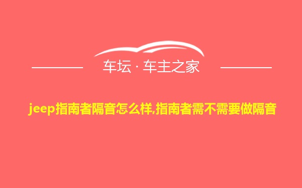 jeep指南者隔音怎么样,指南者需不需要做隔音