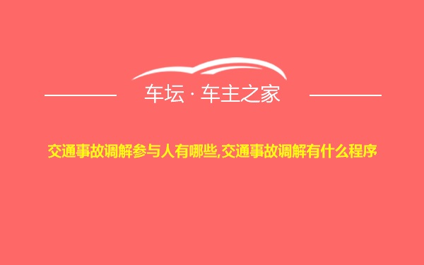 交通事故调解参与人有哪些,交通事故调解有什么程序