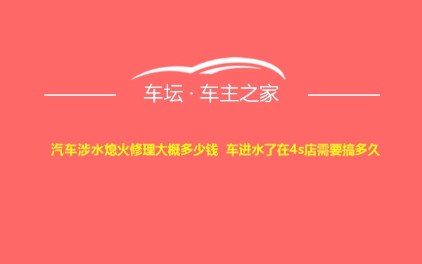 汽车涉水熄火修理大概多少钱 车进水了在4s店需要搞多久