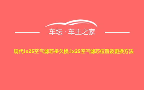 现代ix25空气滤芯多久换,ix25空气滤芯位置及更换方法