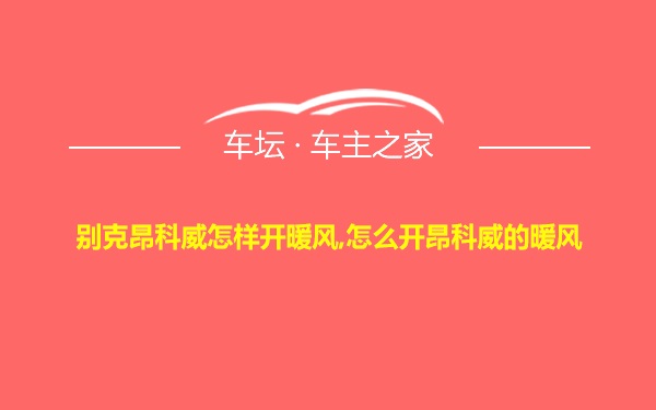 别克昂科威怎样开暖风,怎么开昂科威的暖风