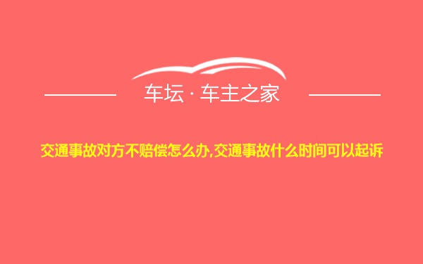 交通事故对方不赔偿怎么办,交通事故什么时间可以起诉