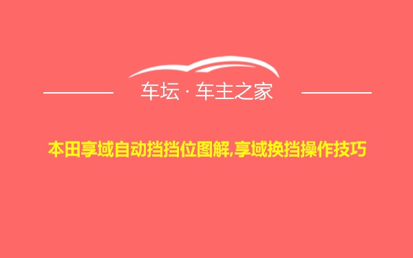 本田享域自动挡挡位图解,享域换挡操作技巧