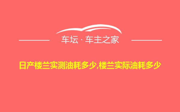 日产楼兰实测油耗多少,楼兰实际油耗多少