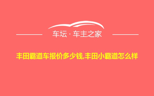 丰田霸道车报价多少钱,丰田小霸道怎么样