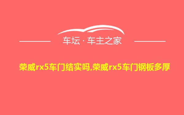 荣威rx5车门结实吗,荣威rx5车门钢板多厚