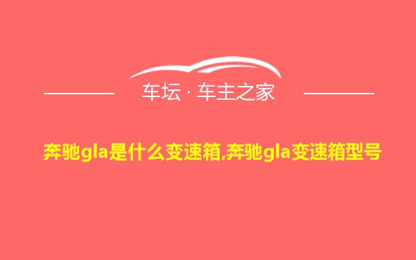 奔驰gla是什么变速箱,奔驰gla变速箱型号