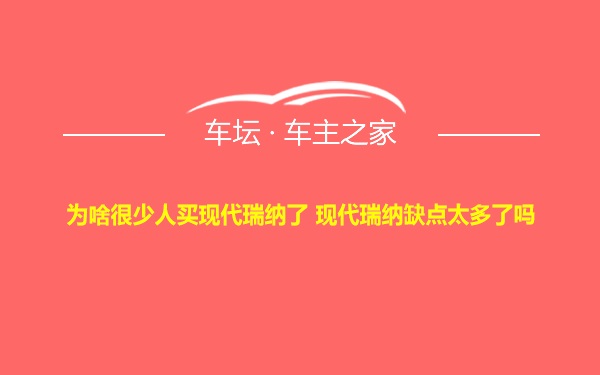 为啥很少人买现代瑞纳了 现代瑞纳缺点太多了吗