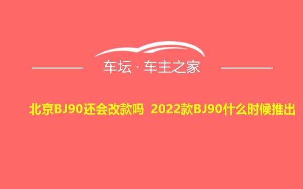 北京BJ90还会改款吗 2022款BJ90什么时候推出