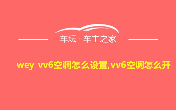 wey vv6空调怎么设置,vv6空调怎么开