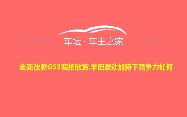 全新改款GS8实拍欣赏,丰田混动加持下竞争力如何