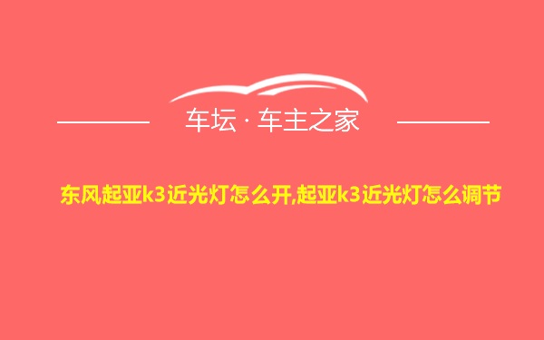 东风起亚k3近光灯怎么开,起亚k3近光灯怎么调节