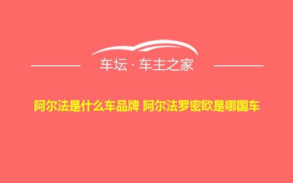 阿尔法是什么车品牌 阿尔法罗密欧是哪国车