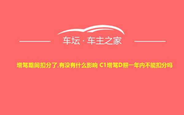 增驾期间扣分了,有没有什么影响 C1增驾D照一年内不能扣分吗