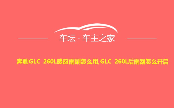 奔驰GLC 260L感应雨刷怎么用,GLC 260L后雨刮怎么开启