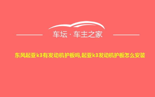 东风起亚k3有发动机护板吗,起亚k3发动机护板怎么安装