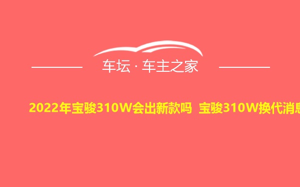 2022年宝骏310W会出新款吗 宝骏310W换代消息