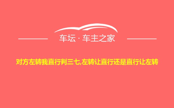 对方左转我直行判三七,左转让直行还是直行让左转