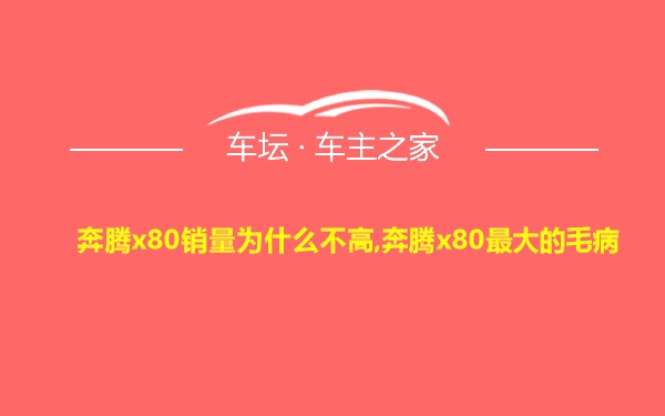 奔腾x80销量为什么不高,奔腾x80最大的毛病