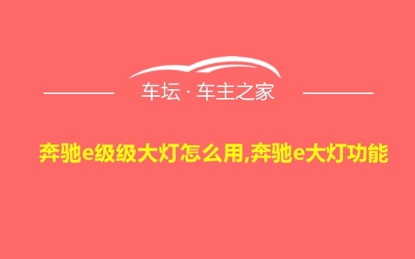 奔驰e级级大灯怎么用,奔驰e大灯功能