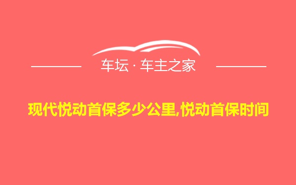 现代悦动首保多少公里,悦动首保时间