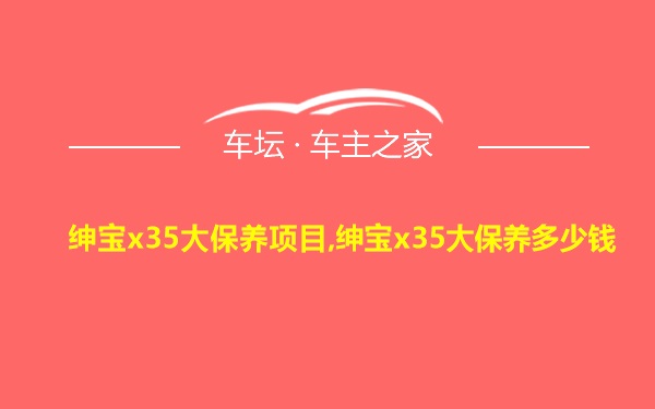 绅宝x35大保养项目,绅宝x35大保养多少钱