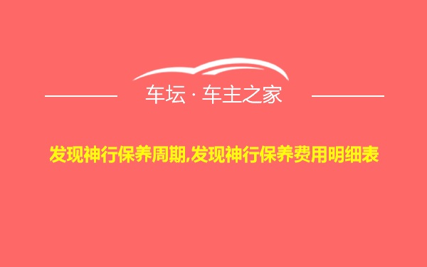 发现神行保养周期,发现神行保养费用明细表