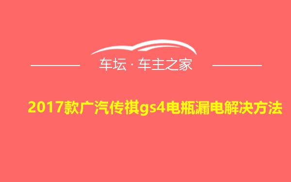 2017款广汽传祺gs4电瓶漏电解决方法