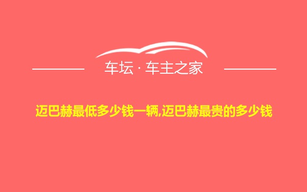 迈巴赫最低多少钱一辆,迈巴赫最贵的多少钱