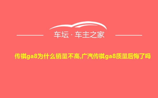 传祺ga8为什么销量不高,广汽传祺ga8质量后悔了吗