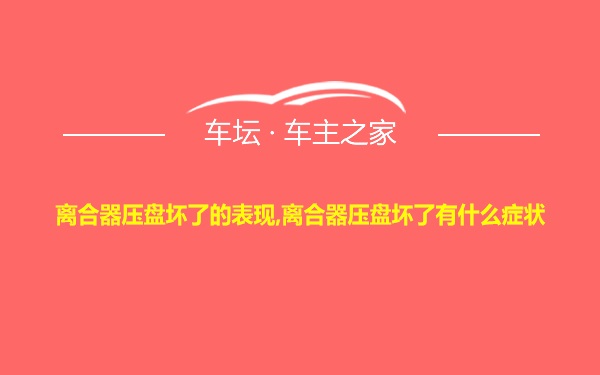 离合器压盘坏了的表现,离合器压盘坏了有什么症状