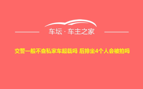 交警一般不查私家车超载吗 后排坐4个人会被拍吗