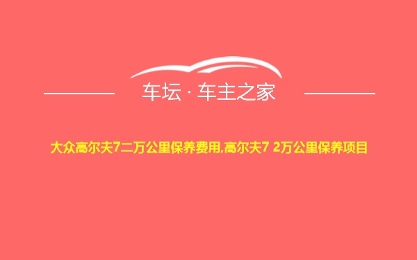 大众高尔夫7二万公里保养费用,高尔夫7 2万公里保养项目