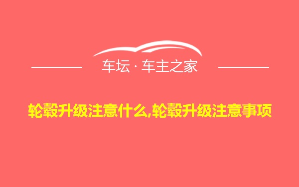 轮毂升级注意什么,轮毂升级注意事项