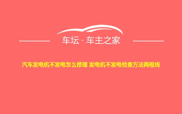 汽车发电机不发电怎么修理 发电机不发电检查方法两根线